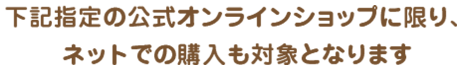 下記指定のオンラインショップに限り、ネットでの購入も対象となります。